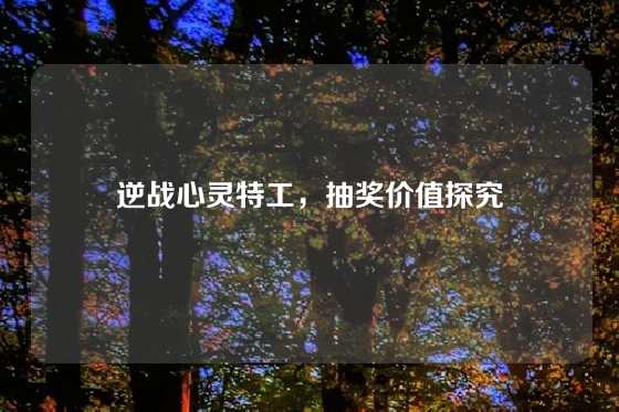 逆战心灵特工,抽奖价值探究