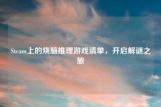 Steam上的烧脑推理游戏清单，开启解谜之旅