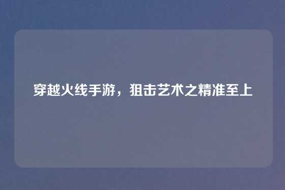 穿越火线手游,狙击艺术之精准至上