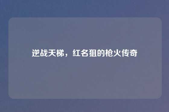逆战天梯,红名狙的枪火传奇