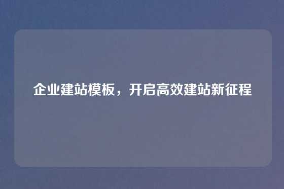 企业建站模板，开启高效建站新征程