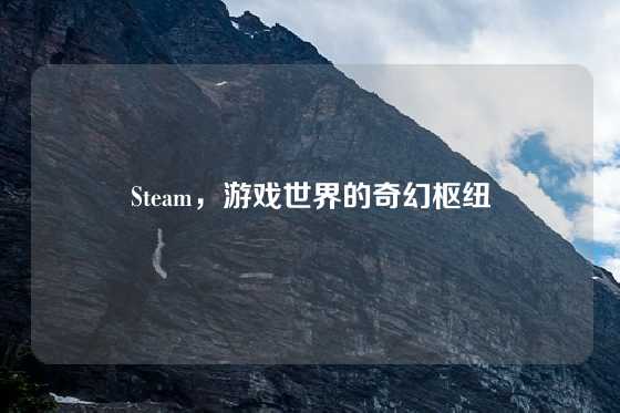 Steam，游戏世界的奇幻枢纽