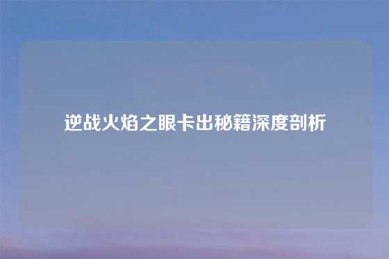 逆战火焰之眼卡出秘籍深度剖析