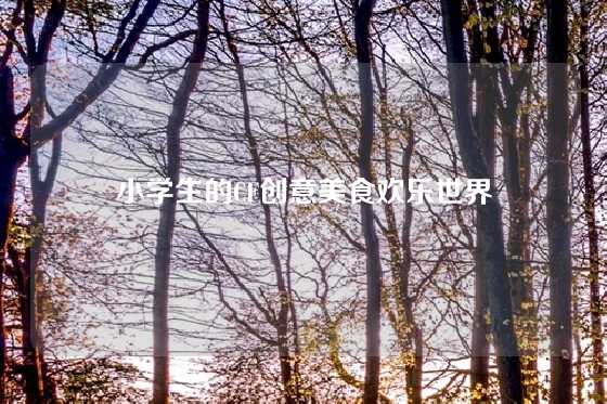小学生的CF创意美食欢乐世界