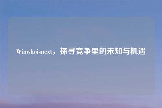 Winwhoisnext,探寻竞争里的未知与机遇