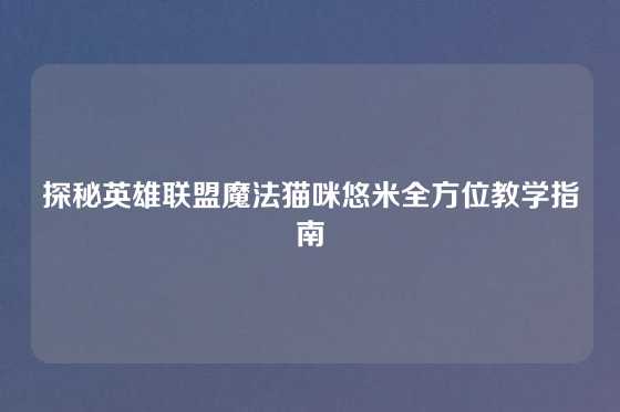 探秘英雄联盟魔法猫咪悠米全方位教学指南