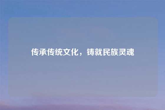 传承传统文化,铸就民族灵魂