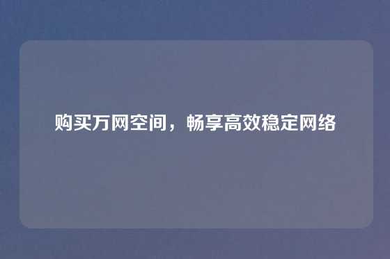 购买万网空间,畅享高效稳定网络