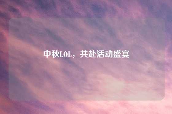 中秋LOL,共赴活动盛宴