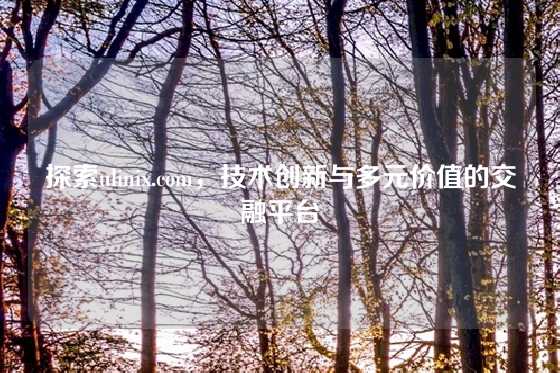 探索ulinix.com,技术创新与多元价值的交融平台