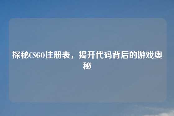 探秘CSGO注册表，揭开代码背后的游戏奥秘
