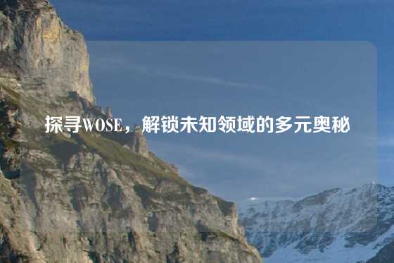 探寻WOSE,解锁未知领域的多元奥秘