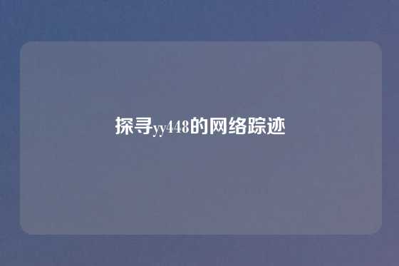 探寻yy448的网络踪迹