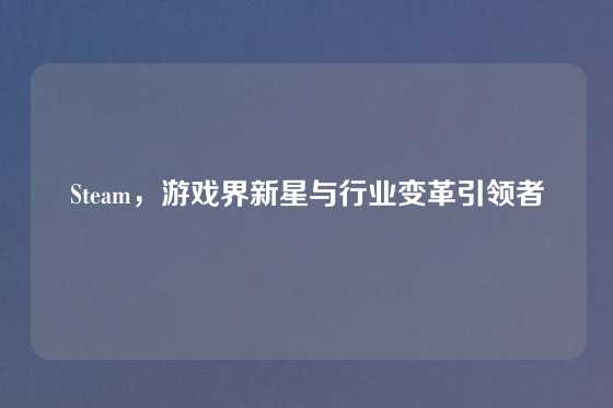 Steam,游戏界新星与行业变革引领者