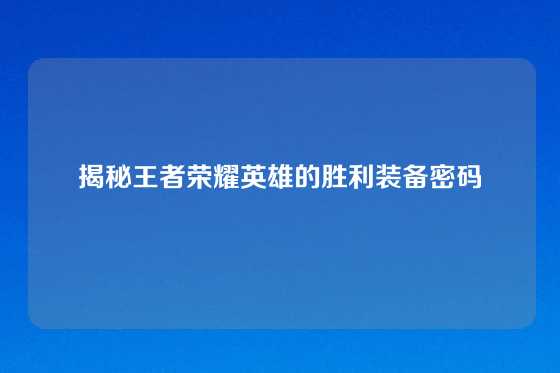 揭秘王者荣耀英雄的胜利装备密码