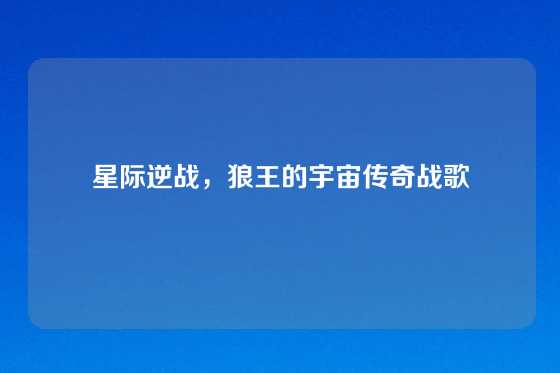 星际逆战,狼王的宇宙传奇战歌