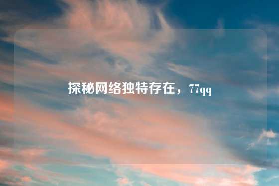 探秘网络独特存在,77qq