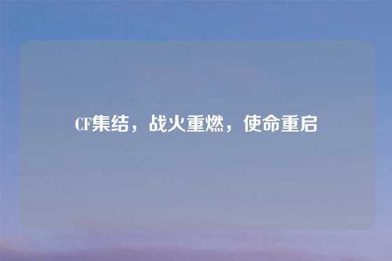 CF集结,战火重燃,使命重启