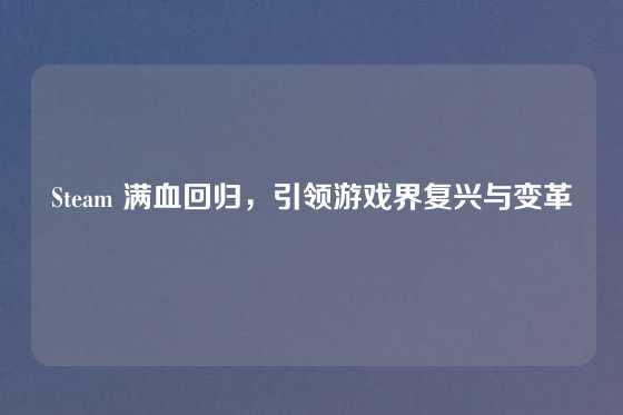 Steam 满血回归,引领游戏界复兴与变革