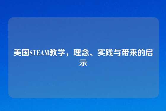 美国STEAM教学,理念、实践与带来的启示