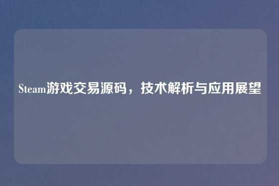 Steam游戏交易源码,技术解析与应用展望