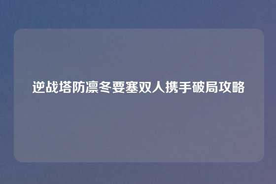 逆战塔防凛冬要塞双人携手破局攻略