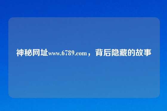 神秘网址www.6789.com，背后隐藏的故事