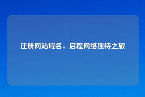 注册网站域名，启程网络独特之旅