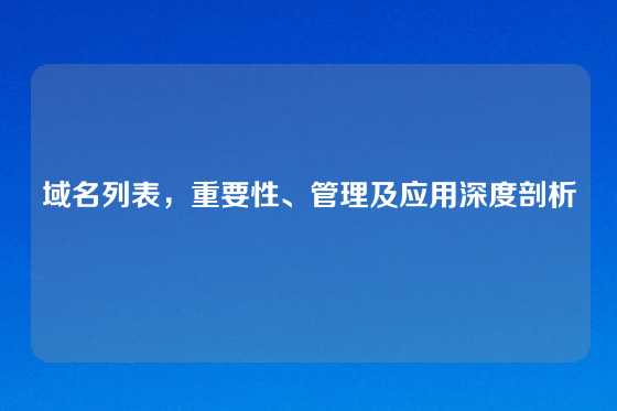 域名列表,重要性、管理及应用深度剖析