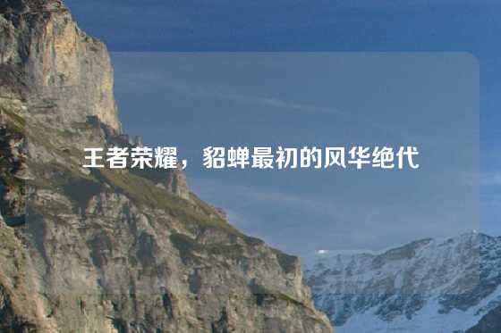 王者荣耀,貂蝉最初的风华绝代