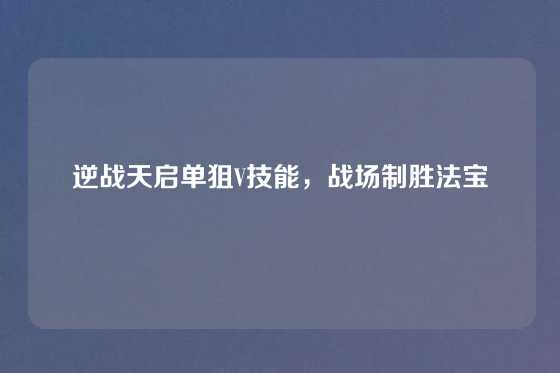 逆战天启单狙V技能,战场制胜法宝