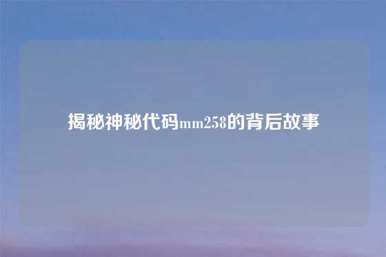 揭秘神秘代码mm258的背后故事
