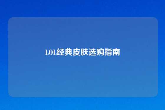 LOL经典皮肤选购指南