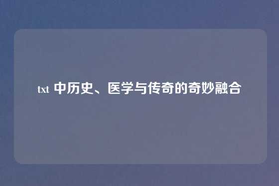 txt 中历史、医学与传奇的奇妙融合