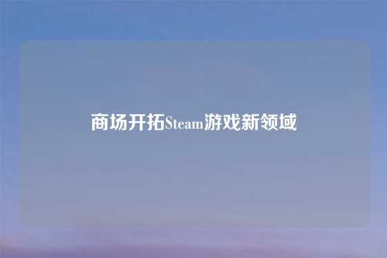 商场开拓Steam游戏新领域