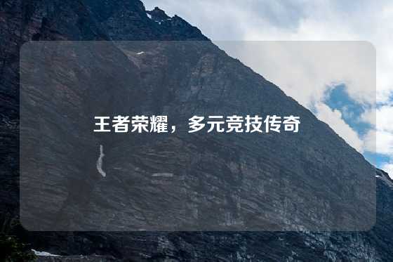 王者荣耀，多元竞技传奇