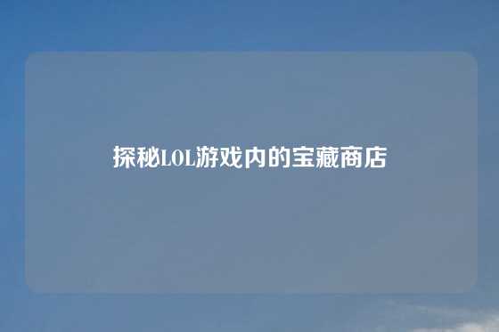 探秘LOL游戏内的宝藏商店