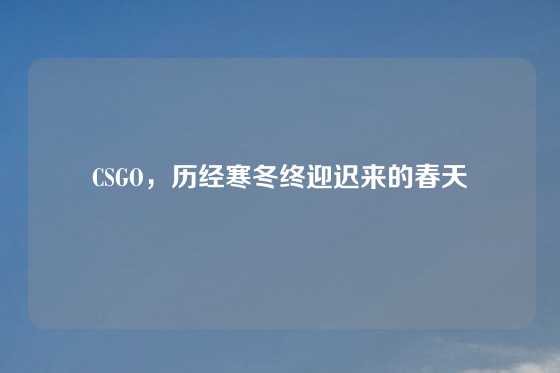 CSGO,历经寒冬终迎迟来的春天