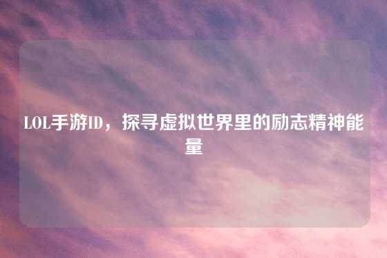 LOL手游ID，探寻虚拟世界里的励志精神能量