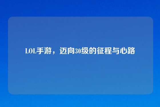 LOL手游,迈向30级的征程与心路