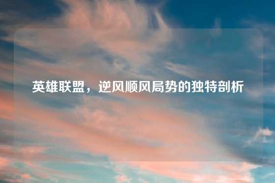 英雄联盟，逆风顺风局势的独特剖析