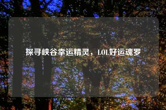 探寻峡谷幸运精灵，LOL好运魂罗