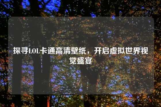 探寻LOL卡通高清壁纸，开启虚拟世界视觉盛宴