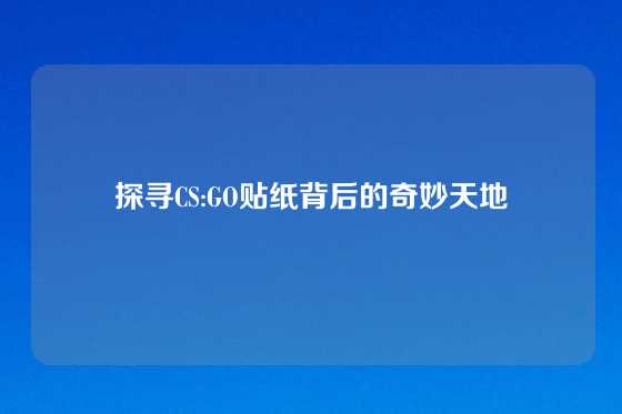 探寻CS:GO贴纸背后的奇妙天地