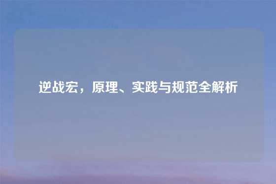逆战宏，原理、实践与规范全解析