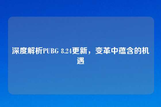深度解析PUBG 8.24更新，变革中蕴含的机遇
