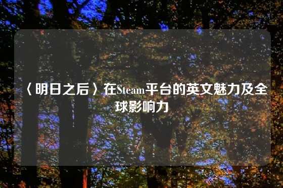 〈明日之后〉在Steam平台的英文魅力及全球影响力
