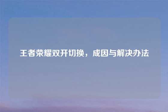 王者荣耀双开切换，成因与解决办法