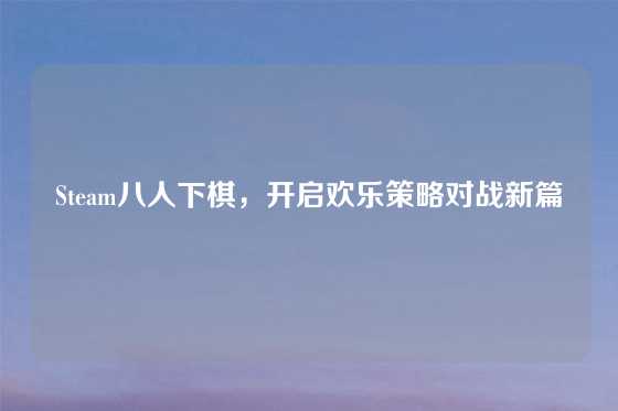Steam八人下棋,开启欢乐策略对战新篇