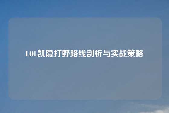 LOL凯隐打野路线剖析与实战策略
